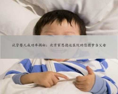 试管婴儿成功率揭秘：北京家恩德运医院助您圆梦当父母